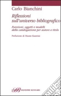 Riflessioni sull'universo bibliografico. Funzioni, oggetti, modelli della catalogazione per autore e titolo libro di Bianchini Carlo