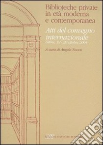 Biblioteche private in età moderna e contemporanea. Atti del Convegno internazionale (Udine, 18-20 ottobre 2004) libro di Nuovo A. (cur.)