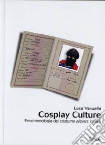 Cosplay culture. Fenomenologia dei costume players italiani libro di Vanzella Luca