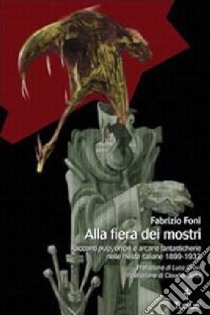 Alla fiera dei mostri. Racconti pulp, orrori e arcane fantasticherie nelle riviste italiane 1899-1932 libro di Foni Fabrizio