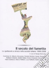 Il secolo del fumetto. Lo spettacolo a strisce nella società italiana 1908-2008 libro di Brancato S. (cur.)