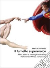 Il fumetto supereroico. Mito, etica e strategie narrative libro di Arnaudo Marco