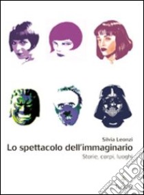 Lo spettacolo dell'immaginario. Storie, corpi, luoghi libro di Leonzi Silvia