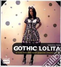 Gothic Lolita. La nuova moda delle ragazze giapponesi conquista il mondo libro di Testa Valentina