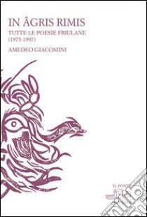 In agris rimis. Tutte le poesie friulane (1975-1997). Ediz. multilingue libro