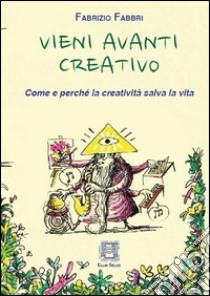 Vieni avanti creativo. Come e perché la creatività salva la vita libro di Fabbri Fabrizio