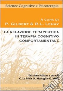 La Relazione terapeutica in terapia cognitivo comportamentale libro di Gilbert P. (cur.); Lehay R. L. (cur.)