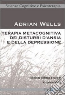 Terapia metacognitiva dei disturbi d'ansia e della depressione libro di Wells Adrian; Melli G. (cur.)