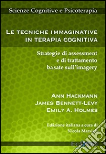 Le tecniche immaginative in terapia cognitiva. Strategie di assessment e di trattamento basate sull'imagery libro di Hackmann Ann; Bennet-Levy James; Holmes Emily A.; Marsigli N. (cur.)