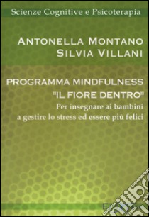 Programma mindfulness «il fiore dentro». Per insegnare ai bambini a gestire lo stress ed essere più felici libro di Montano Antonella; Villani Silvia