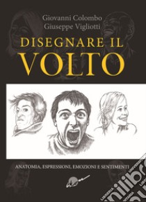 Disegnare il volto. Anatomia, espressioni, emozioni e sentimenti. Ediz. illustrata libro di Colombo Giovanni; Vigliotti Giuseppe