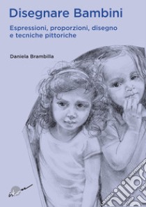 Disegnare bambini. Espressioni, proporzioni, disegno e tecniche pittoriche libro di Brambilla Daniela