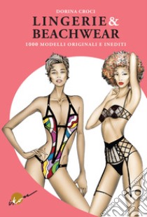 Lingerie & beachwear. 1000 modelli originali e inediti. Ediz. illustrata libro di Croci Dorina