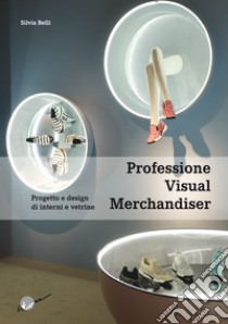 Professione visual merchandiser. Progetto e design di interni e vetrine libro di Belli Silvia