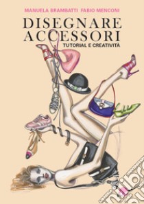 Disegnare Accessori. Tutorial e creatività libro di Brambatti Manuela; Menconi Fabio