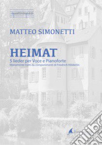 Heimat. 5 lieder per voce e pianoforte liberamente tratti da componimenti di Friedrich Hölderlin. Spartito libro di Simonetti Matteo