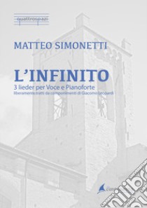 Infinito. 3 lieder per voce e pianoforte liberamente tratti da componimenti di Giacomo Leopardi. Spartito (L') libro di Simonetti Matteo