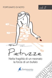 Pietruzze. Vol. 2: Nella fragilità di un neonato la forza di un bufalo libro di Di Noto Fortunato