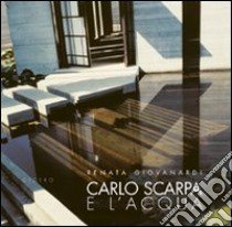 Carlo Scarpa e l'acqua. Ediz. illustrata libro di Giovanardi Renata