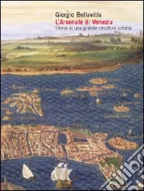 L'arsenale di Venezia. Storia di una grande struttura urbana libro di Bellavitis Giorgio