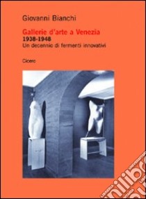 Gallerie d'arte a Venezia 1938-1948. Un decennio di fermenti innovativi libro di Bianchi Giovanni