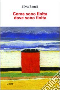 Come sono finita dove sono finita libro di Bortoli Silvia