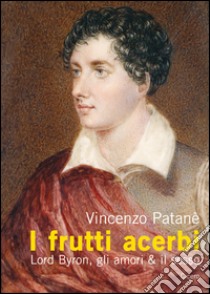 I frutti acerbi Lord Byron, gli amori & il sesso libro di Patanè Vincenzo