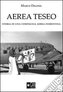 Aerea Teseo. Storia di una compagnia aerea fiorentina libro di Delfiol Marco