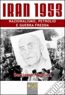 Iran 1953. Nazionalismo, petrolio e guerra fredda libro di Petrini Benjamin