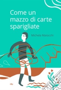 Come un mazzo di carte sparigliate libro di Maiocchi Michela