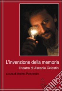 L'invenzione della memoria. Il teatro di Ascanio Celestini libro di Porcheddu A. (cur.)