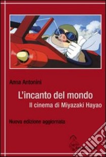 L'incanto del mondo. Il cinema di Miyazaki Hayao libro di Antonini Anna