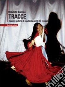 Tracce. Training e storia di un'attrice dell'Odin Teatret libro di Carreri Roberta