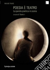 Poesia è teatro. La parola poetica in scena libro