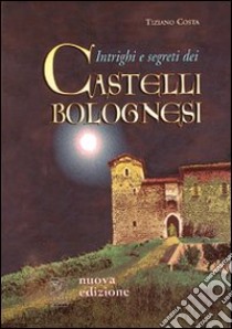 Intrighi e segreti dei castelli bolognesi libro di Costa Tiziano