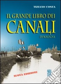 Il grande libro dei canali di Bologna. Ediz. illustrata libro di Costa Tiziano