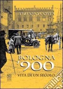 Bologna '900. Vita di un secolo libro di Costa Tiziano