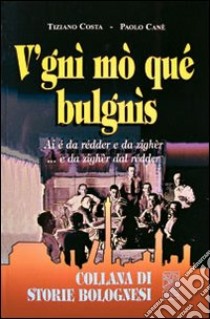 V'gnì mo qué bulgnìs ai é da rédder e da zighèr... e da zighèr dal rédder libro di Costa Tiziano; Cané Paolo