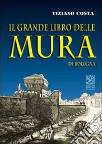 Il grande libro delle mura di Bologna libro di Costa Tiziano