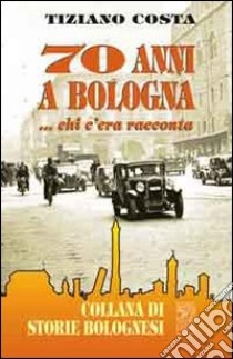 Settant'anni a Bologna... Chi 'era racconta libro di Costa Tiziano