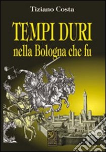 Tempi duri nella Bologna che fu libro di Costa Tiziano