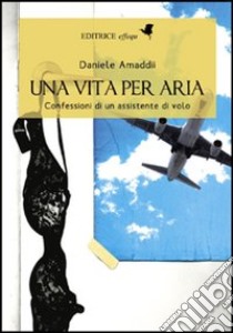 Una vita per aria. Confessioni di un assistente di volo libro di Amaddii Daniele