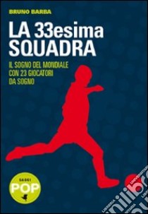 La trentatreesima squadra. Il sogno del mondiale con 23 giocatori da sogno libro di Barba Bruno