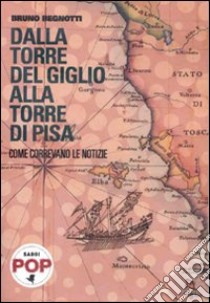 Dalla torre del Giglio alla torre di Pisa. Come correvano le notizie libro di Begnotti Bruno