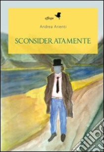 Sconsideratamente libro di Arienti Andrea