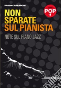 Non sparate sul pianista. Note sul piano jazz libro di Carradori Paolo