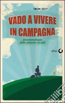 Vado a vivere in campagna. Fenomenologia delle fattorie sociali libro di Giusti Simone