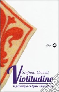 Violitudine. Il privilegio di tifare Fiorentina libro di Cecchi Stefano