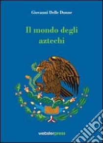 Il mondo degli Aztechi libro di Delle Donne Giovanni