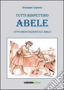 Tutti rispettino Abele. Otto meditazioni sul male libro di Capozza Giuseppe